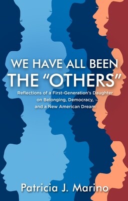We Have All Been the "Others": Reflections of a  First-Generation's Daughter on Belonging, Democracy, and a New American Dream, by Patricia J. Marino (Print edition)