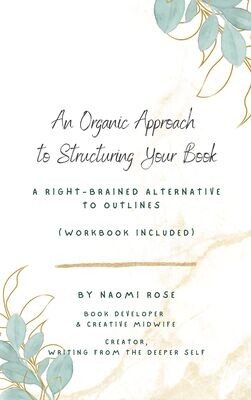 An Organic Approach to Structuring Your Book: A Right-Brained Alternative to Outlines (Workbook Included), by Naomi Rose (Ebook edition)