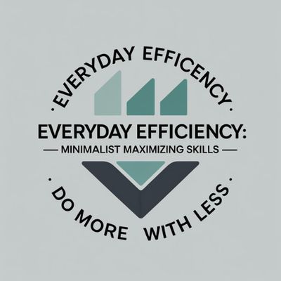 Everyday Efficiency: Minimalist Maximizing Skills – Do More with Less