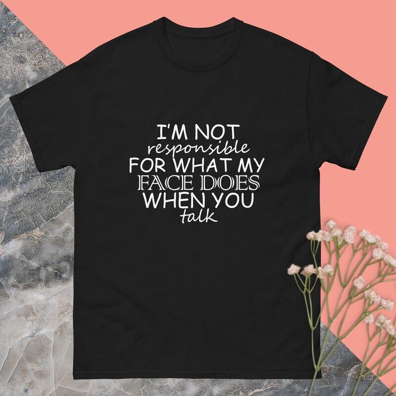 I&#39;m Not Responsible For What My Face Does When You Talk Men’s Classic T-shirt