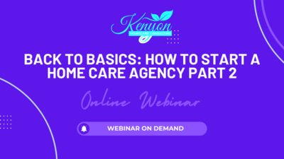 Back To Basics: Starting A Home Care Agency Webinar Part 2