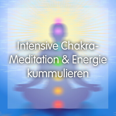 Intensive Chakrameditation und kummulieren deiner Energie