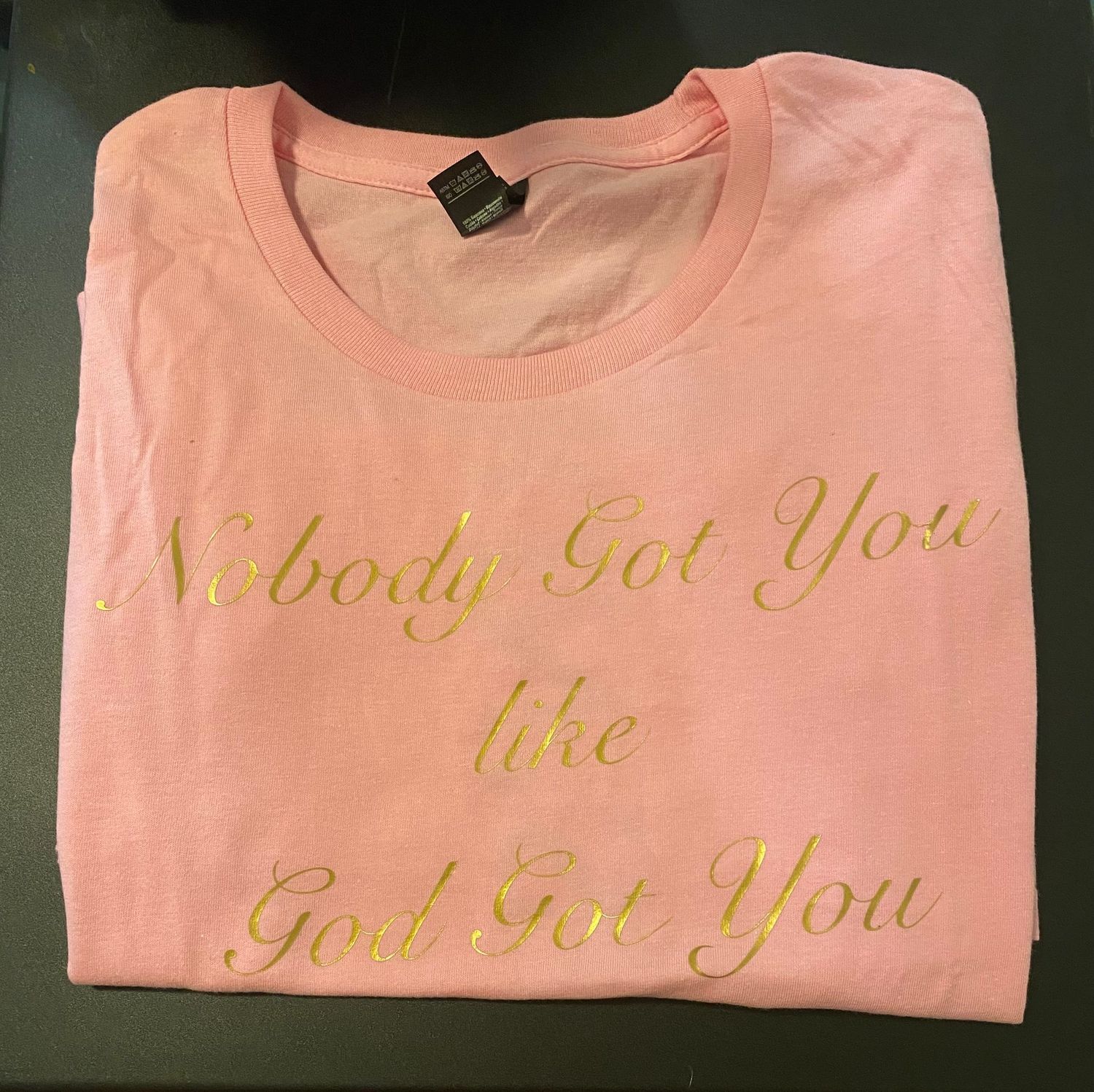 "Nobody got You like GOD Got You" Ladies Tee, Sizes: Small