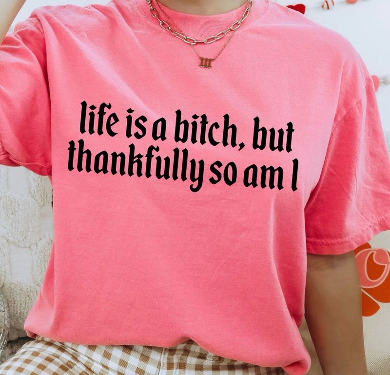 Life Is A Bitch, Thankfully So Am I
