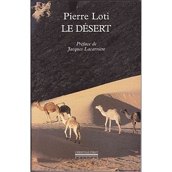 Le désert - Pierre Loti
Né à Rochefort en 1850, mort à Hendaye en 1923, Pierre Loti fut par excellence l'écrivain du voyage. Mais il fut aussi un remarquable observateur de la nature. Plusieurs de ses œuvres dont le désert, témoignent de l'acuité et de l'originalité de son regard sur le paysage et sur les êtres.

Le désert est le premier volet d'une trilogie dont deux autres La Galilé et Jérusalem sont parus chez le même éditeur. Ce livre retrace le yoyage effextué en 1894 par l'auteur à travers les solitudes du Sinaï. Intensité de la lumière, splendeur des paysages minéraux, somptuosité de l'écriture; certaines pages de ce livre sont de véritables morceaux d'anthologie.