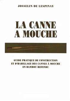 LA CANNE A MOUCHE / Josselin de lespinay La CANNE A MOUCHE 
Guide pratique de construction et d'habillage de cannes à mouche en bambou refendu