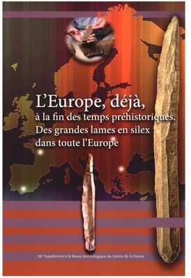 L’Europe, déjà, à la fin des temps préhistoriques. Des grandes lames en silex dans toute l'Europe. Actes de la table-ronde internationale, Tours, Septembre 2007. Supplément n°38