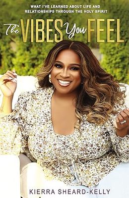 The Vibes You Feel: What I’ve Learned about Life and Relationships through the Holy Spirit  by Kierra Sheard-Kelly (Author)