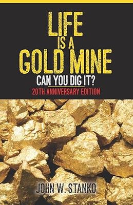 Life is a Gold Mine: Can You Dig It? 20th Anniversary Edition Paperback by John W. Stanko (Author)