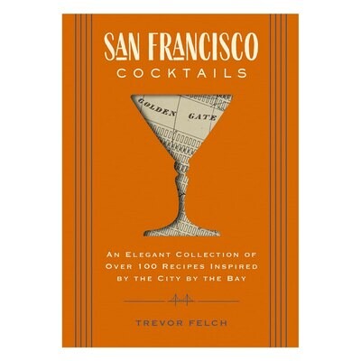 San Francisco Cocktails: An Elegant Collection of Over 100 Recipes Inspired by The City By The Bay