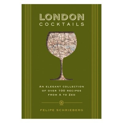 London Cocktails: An Elegant Collection of Over 100 Recipes From A to Zed