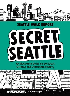 Secret Seattle | An Illustrated Guide to the City&#39;s Offbeat and Overlooked History