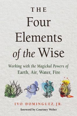 The Four Elements of the Wise: Working with the Magickal Powers of Earth, Air, Water, Fire