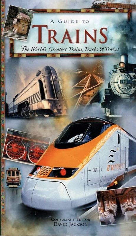 A Guide To Trains: The World&#39;s Greatest Trains, Tracks &amp; Travel