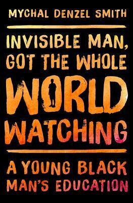 Invisible Man, Got the Whole World Watching by Mychal Denzel Smith