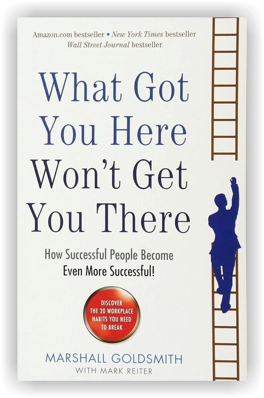 What Got You Here Won&#39;T Get You There By Marshall Goldsmith