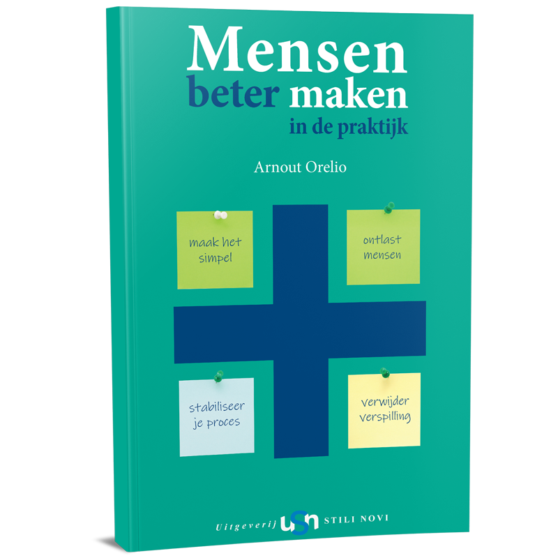 Mensen Beter Maken in de Praktijk. Maak het simpel, ontlast mensen, stabiliseer je proces, verwijder verspilling