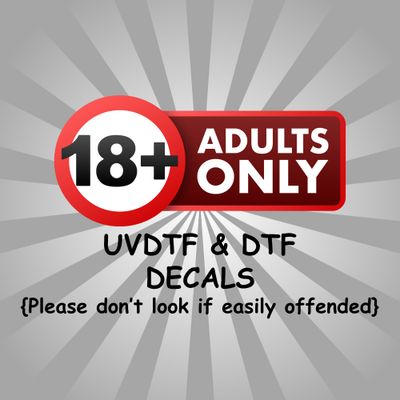 Over 18 - Adult Only UVDTF &amp; DTF