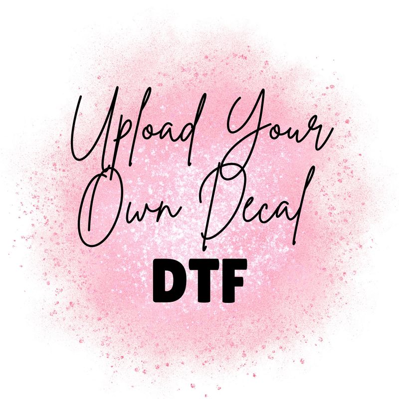 Upload Your Own DTF Decal