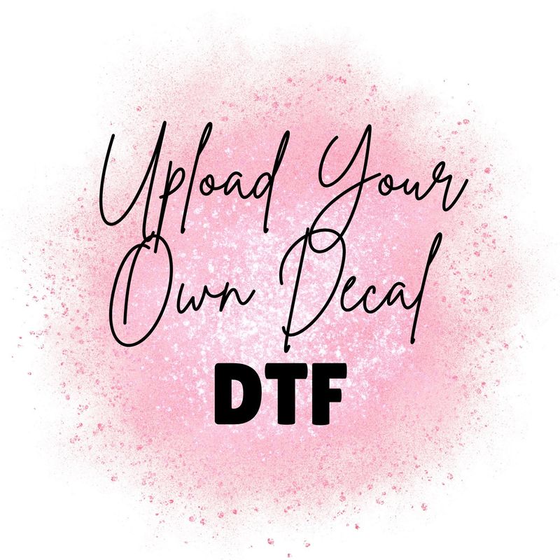 Upload Your Own DTF Decal