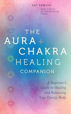 The Aura + Chakra Healing Companion: A Beginner’s Guide to Healing and Balancing Your Energy Body