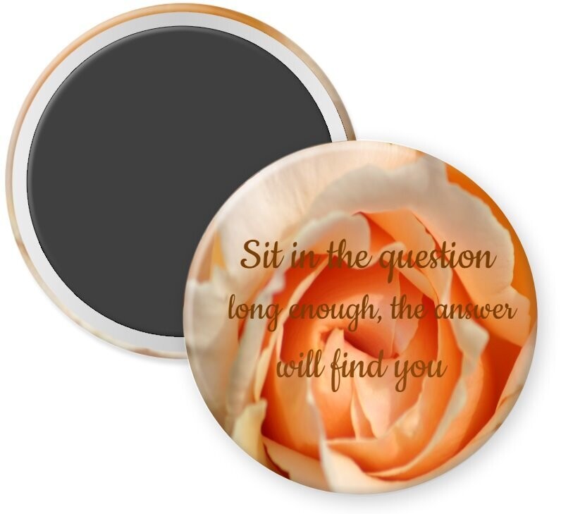 Sit in the question long enough, the answer will find you.