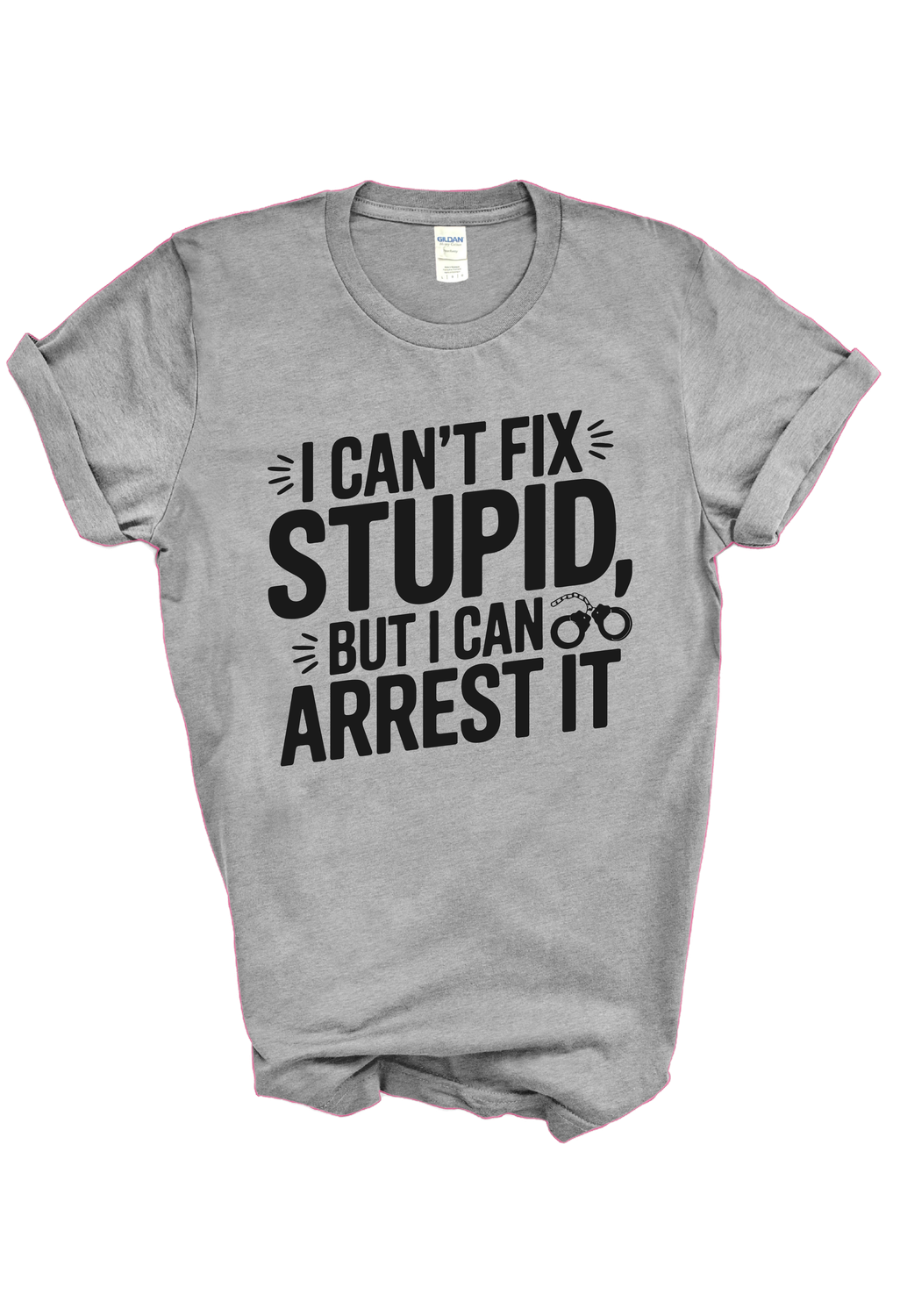 &quot;I CAN&#39;T FIX STUPID, BUT I CAN ARREST IT&quot; TEE