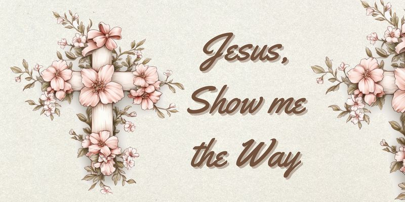 Jesus, Show me the Way