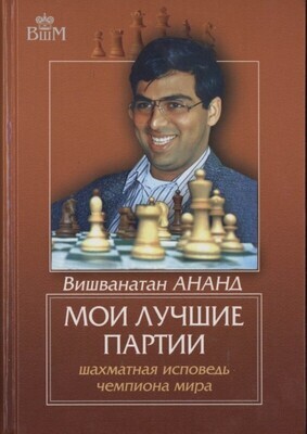 Вишванатан Ананд: Мои лучшие партии. Шахматная исповедь чемпиона мира