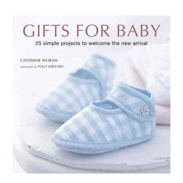 Gifts For Baby: 25 Simple Projects to Welcome the New Arrival by Catherine Woram