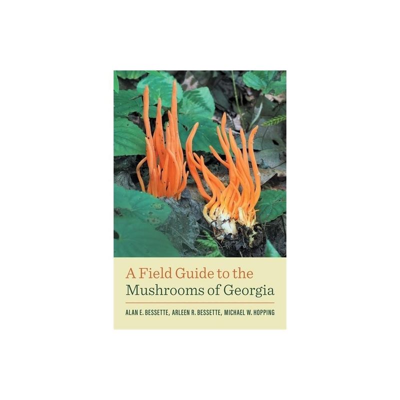 A Field Guide to the Mushrooms of Georgia - (Wormsloe Foundation Nature Books) by Alan E Bessette &amp; Arleen R Bessette &amp; Michael W Hopping
