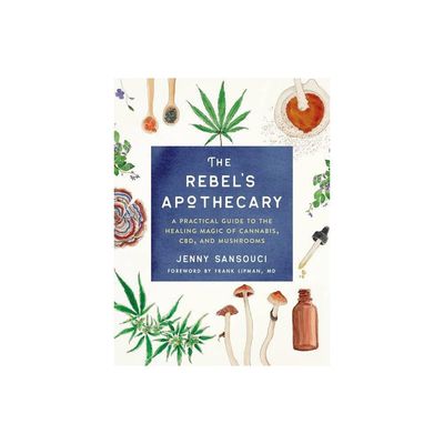 The Rebel's Apothecary: A Practical Guide to the Healing Magic of Cannabis, CBD, and Mushrooms by Jenny Sansouci