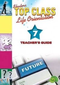TOP CLASS LIFE ORIENTATION GRADE 7 TEACHER&#39;S GUIDE