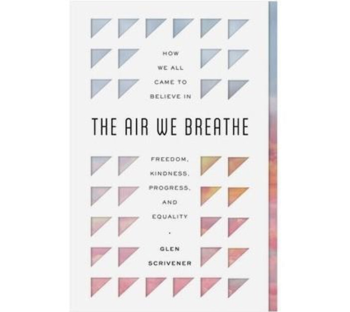 The Air We Breathe: How We All Came to Believe in Freedom, Kindness, Progress, and Equality