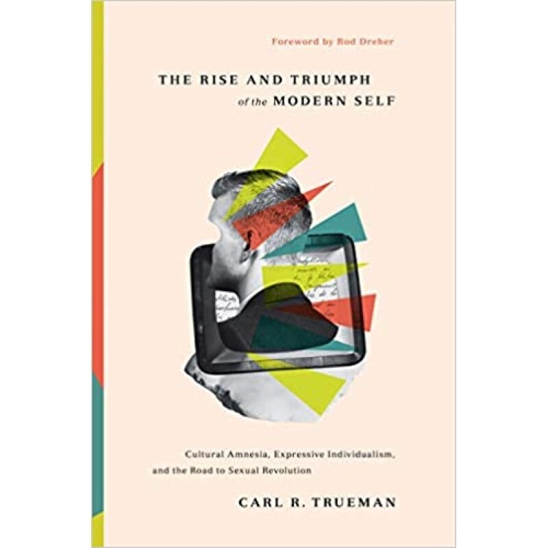 The Rise and Triumph of the Modern Self: Cultural Amnesia, Expressive Individualism, and the Road to Sexual Revolution
