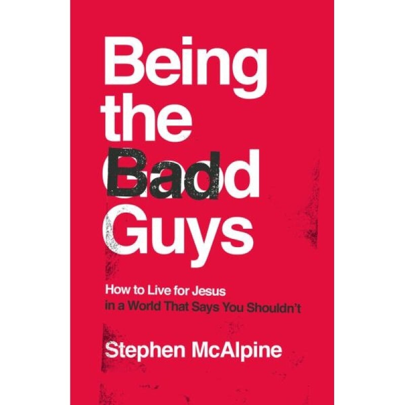 Being the Bad Guys: How to Live for Jesus in a World That Says You Shouldn&#39;t