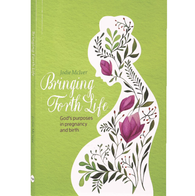 Bringing Forth Life: God&#39;s Purposes in Pregnancy and Birth