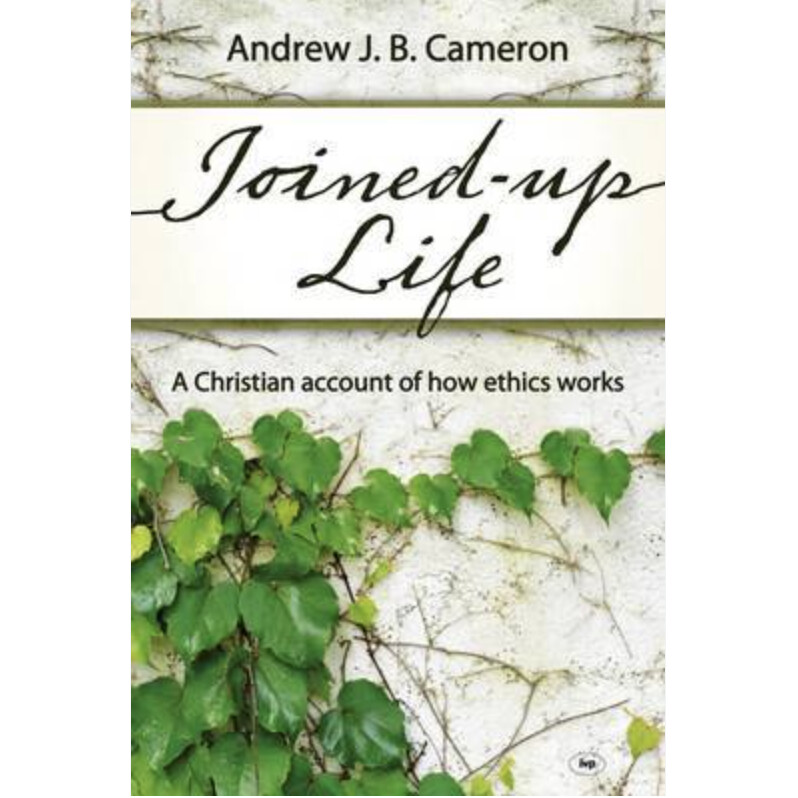 Joined-Up Life: A Christian Account of How Ethics Works