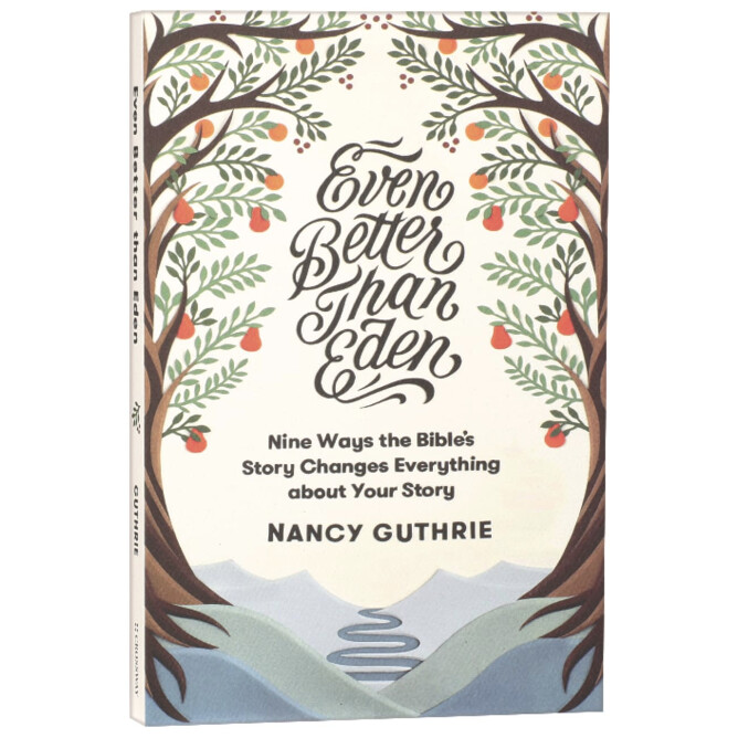 Even Better Than Eden: Nine Ways the Bible&#39;s Story Changes Everything About Your Story