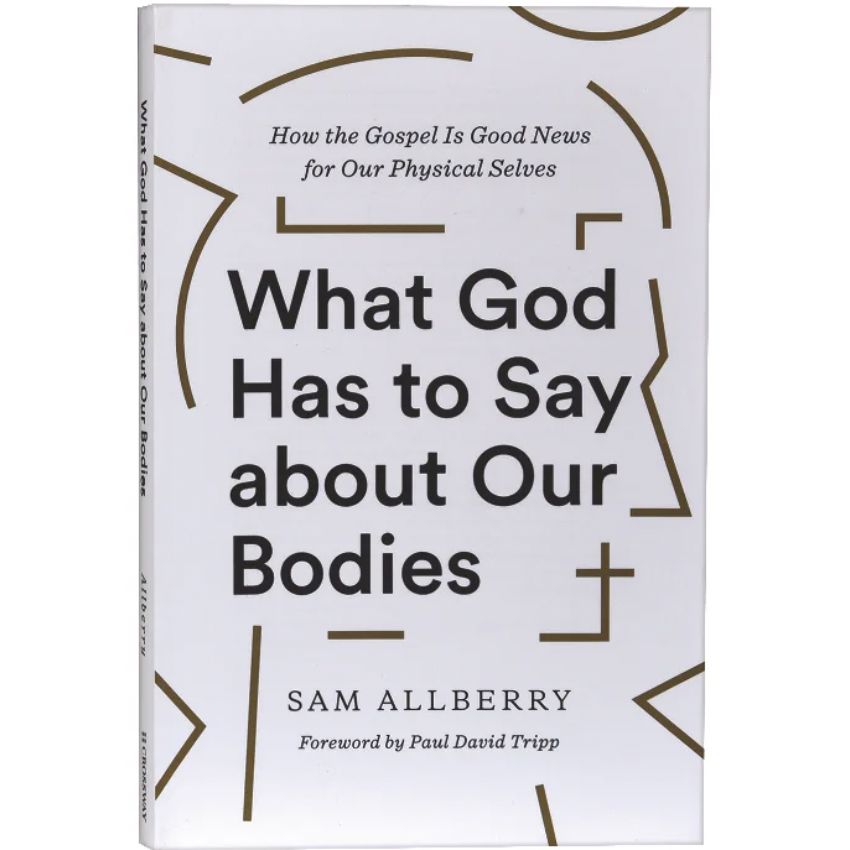 What God Has to Say About Our Bodies: How the Gospel is Good News For Our Physical Selves