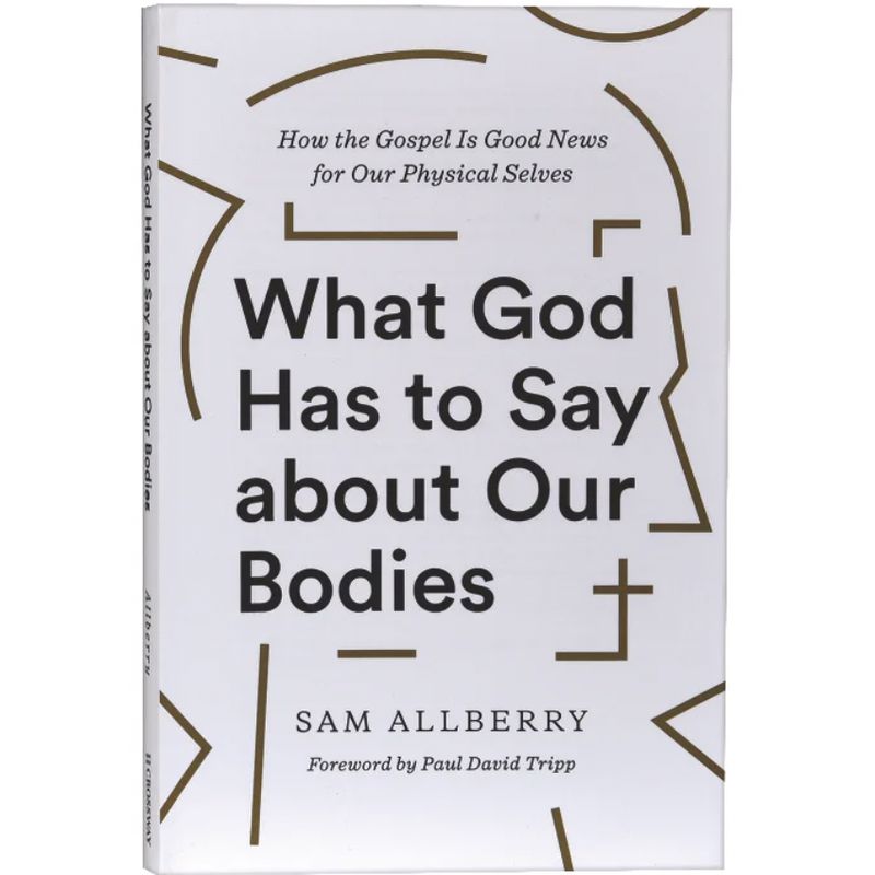 What God Has to Say About Our Bodies: How the Gospel is Good News For Our Physical Selves