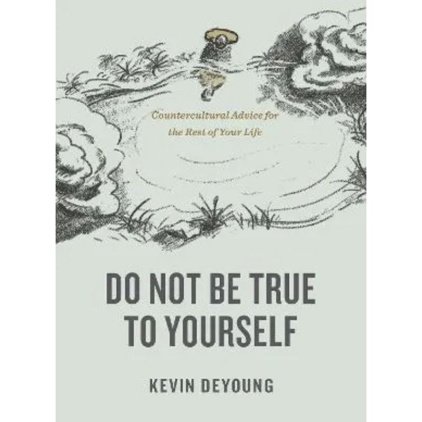 Do Not Be True to Yourself: Countercultural Advice For the Rest of Your Life
