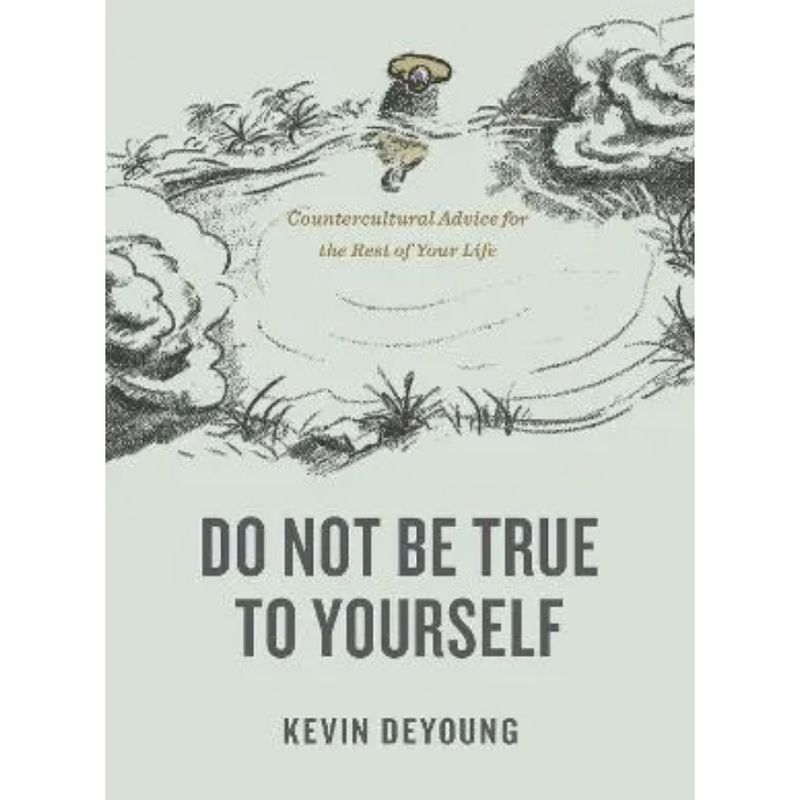 Do Not Be True to Yourself: Countercultural Advice For the Rest of Your Life