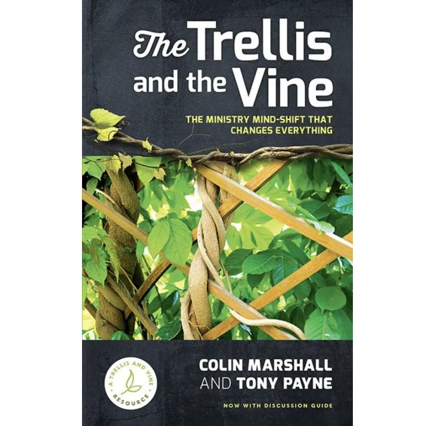 The Trellis and the Vine: The Ministry Mind-Shift That Changes Everything