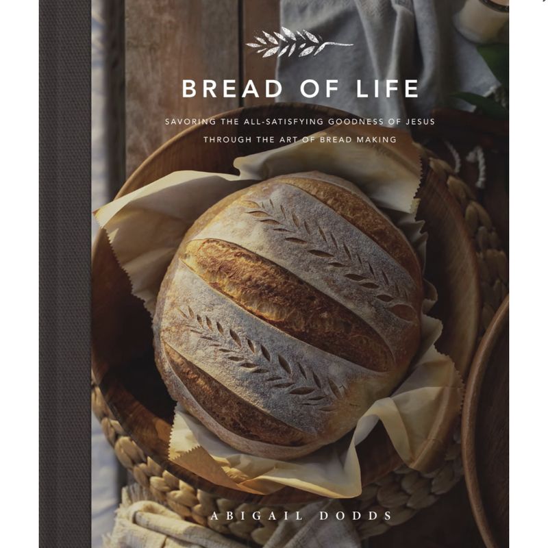 Bread of Life: Savoring the All-Satisfying Goodness of Jesus Through the Art of Bread Making