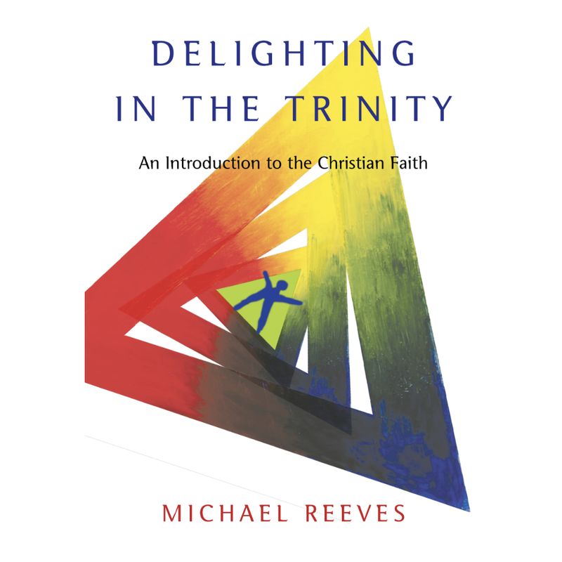 Delighting in the Trinity: An Introduction to the Christian Faith