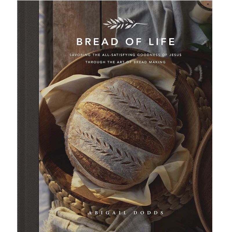 Bread of Life: Savoring the All-Satisfying Goodness of Jesus Through the Art of Bread Making