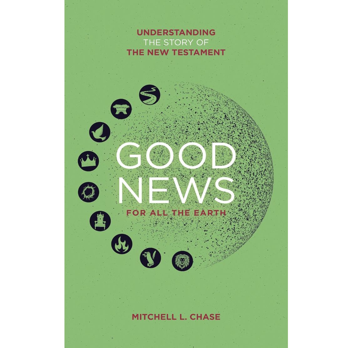 Good News For All The Earth: Understanding the story of the New Testament