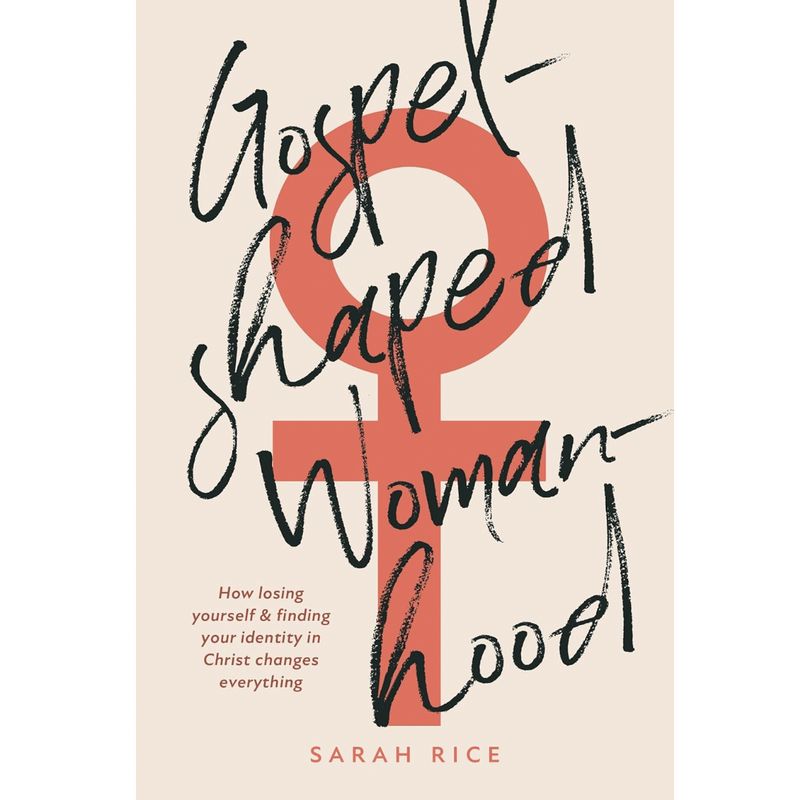 Gospel-Shaped Womanhood How losing yourself &amp; finding your identity in Christ changes everything