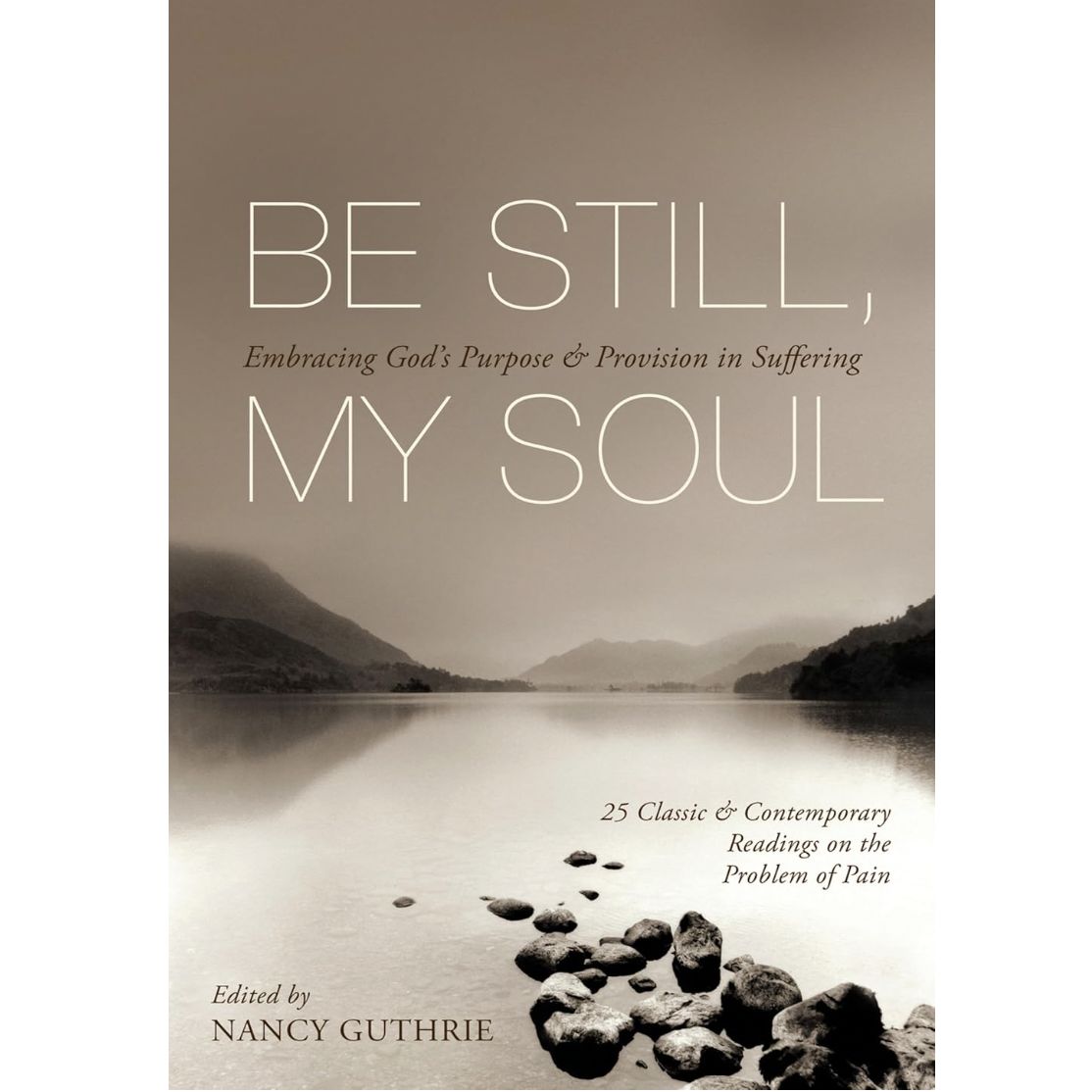 Be Still, My Soul: Embracing God's Purpose and Provision in Suffering (25 Classic and Contemporary Readings on the Problem of Pain)
